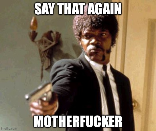 Say That Again I Dare You Meme | SAY THAT AGAIN MOTHERFUCKER | image tagged in memes,say that again i dare you | made w/ Imgflip meme maker