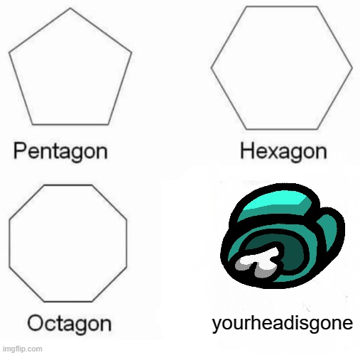 among gooose | yourheadisgone | image tagged in memes,pentagon hexagon octagon,among us | made w/ Imgflip meme maker