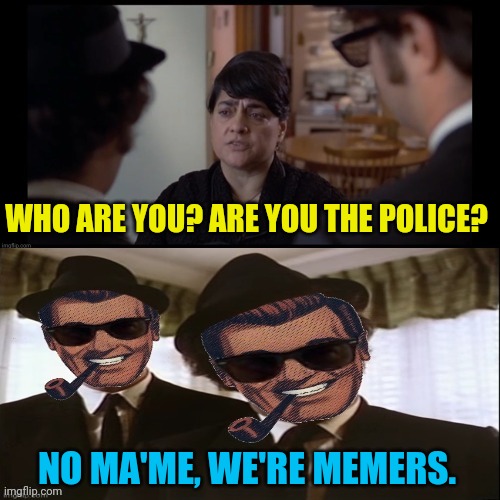 The Blues Brothers | WHO ARE YOU? ARE YOU THE POLICE? NO MA'ME, WE'RE MEMERS. | image tagged in blues brothers,drstrangmeme,blues | made w/ Imgflip meme maker