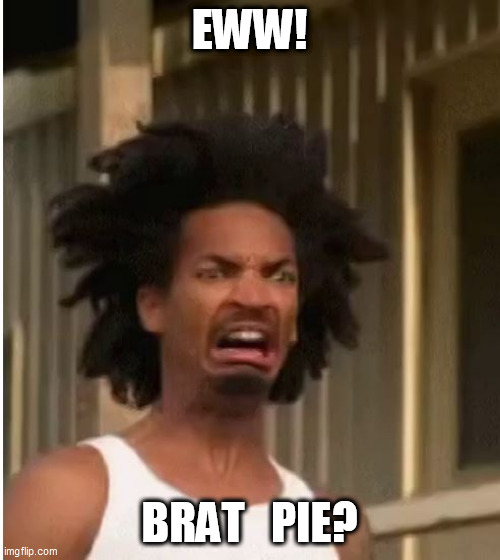 EWW! BRAT   PIE? | made w/ Imgflip meme maker