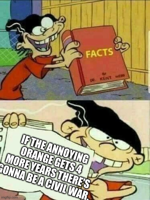 ed edd and eddy Facts | IF THE ANNOYING ORANGE GETS 4 MORE YEARS THERE'S GONNA BE A CIVIL WAR. | image tagged in ed edd and eddy facts | made w/ Imgflip meme maker