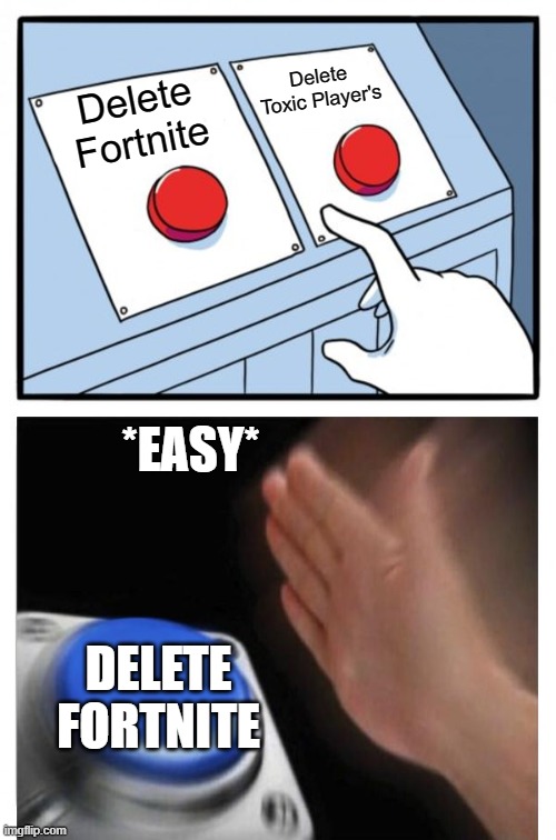 DELETE FORTNITE | Delete
Toxic Player's; Delete
Fortnite; *EASY*; DELETE FORTNITE | image tagged in funny,true | made w/ Imgflip meme maker