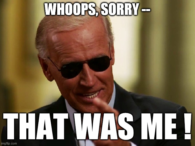 Cool Joe Biden | WHOOPS, SORRY -- THAT WAS ME ! | image tagged in cool joe biden | made w/ Imgflip meme maker