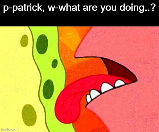 WTF IS THIS TEMPLATE | p-patrick, w-what are you doing..? | image tagged in so close i can almost taste it | made w/ Imgflip meme maker