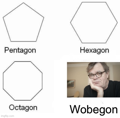 Pentagon Hexagon Octagon | Wobegon | image tagged in memes,pentagon hexagon octagon | made w/ Imgflip meme maker