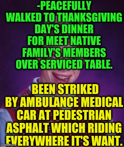 -Care your desire. | -PEACEFULLY WALKED TO THANKSGIVING DAY'S DINNER FOR MEET NATIVE FAMILY'S MEMBERS OVER SERVICED TABLE. BEEN STRIKED BY AMBULANCE MEDICAL CAR AT PEDESTRIAN ASPHALT WHICH RIDING EVERYWHERE IT'S WANT. | image tagged in memes,bad luck brian,medical marijuana,luke skywalker,happy thanksgiving,counter strike | made w/ Imgflip meme maker