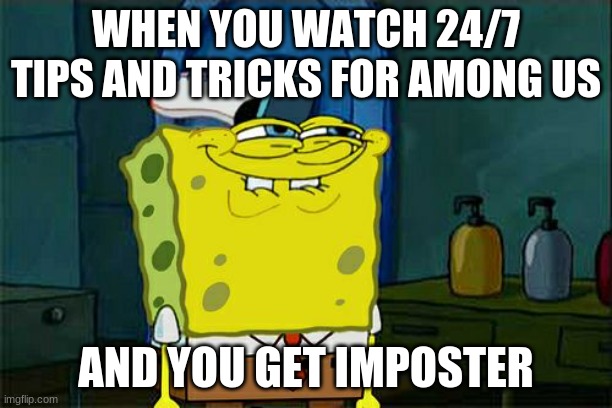 Don't You Squidward | WHEN YOU WATCH 24/7 TIPS AND TRICKS FOR AMONG US; AND YOU GET IMPOSTER | image tagged in memes,don't you squidward | made w/ Imgflip meme maker