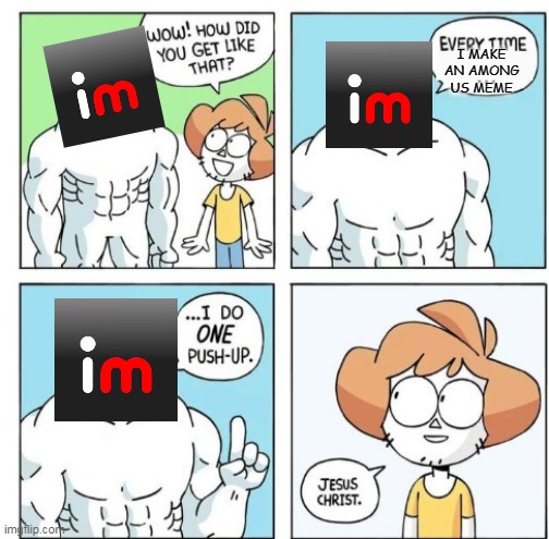 STOP WITH THOSE DAMN AMONG US MEMES | I MAKE AN AMONG US MEME | image tagged in i do one push-up,memes,funny,imgflip,among us | made w/ Imgflip meme maker