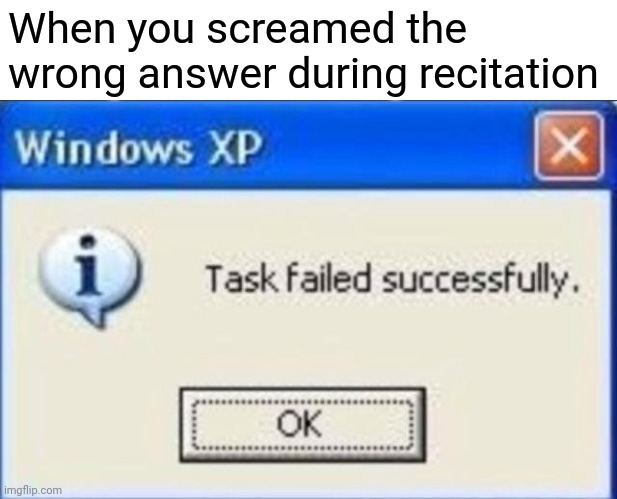 At least you tried | When you screamed the wrong answer during recitation | image tagged in task failed successfully,unhelpful high school teacher | made w/ Imgflip meme maker