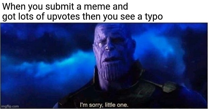 Sorry.. | When you submit a meme and 
got lots of upvotes then you see a typo | image tagged in thanos i'm sorry little one | made w/ Imgflip meme maker