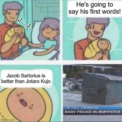 Repost because of spelling/grammar error, sorry lol | He's going to say his first words! J... J... Jacob Sartorius is better than Jotaro Kujo | image tagged in baby found in dumpster,bruh,repost,memes,animeme,jojo's bizarre adventure | made w/ Imgflip meme maker