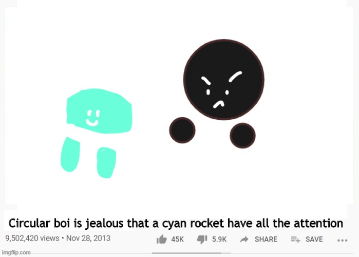 Yes. | Circular boi is jealous that a cyan rocket have all the attention | made w/ Imgflip meme maker