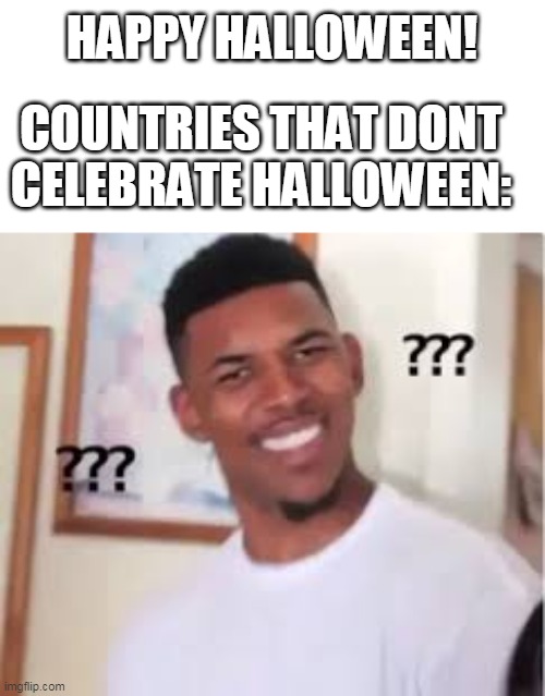 this is NOT halloween | HAPPY HALLOWEEN! COUNTRIES THAT DONT CELEBRATE HALLOWEEN: | image tagged in memes,funny,halloween | made w/ Imgflip meme maker
