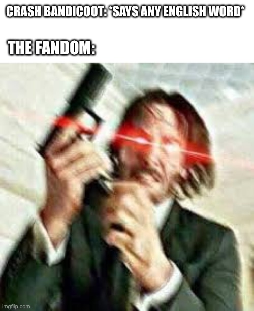 Triggered John Wick | CRASH BANDICOOT: *SAYS ANY ENGLISH WORD*; THE FANDOM: | image tagged in triggered john wick | made w/ Imgflip meme maker