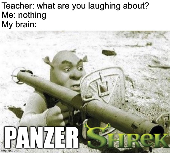 Panzer-shrek! | Teacher: what are you laughing about?
Me: nothing
My brain:; PANZER | image tagged in memes,funny,shrek | made w/ Imgflip meme maker