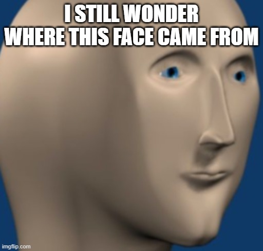 Tell me where? | I STILL WONDER WHERE THIS FACE CAME FROM | image tagged in zoomed stonks man | made w/ Imgflip meme maker