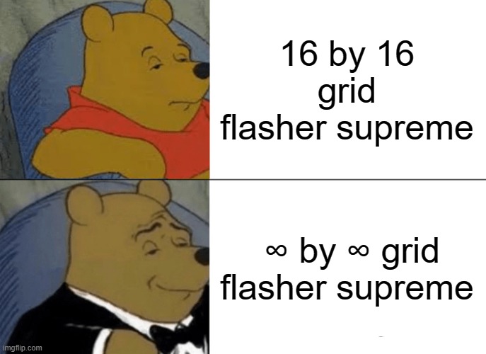 Tuxedo Winnie The Pooh | 16 by 16 grid flasher supreme; ∞ by ∞ grid flasher supreme | image tagged in memes,tuxedo winnie the pooh | made w/ Imgflip meme maker