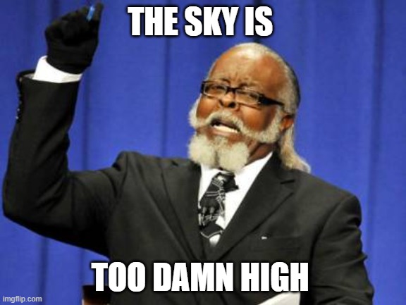 Too Damn High Meme | THE SKY IS; TOO DAMN HIGH | image tagged in memes,too damn high | made w/ Imgflip meme maker