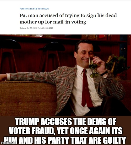 The election is rigged cause I am the one rigging it - djt | TRUMP ACCUSES THE DEMS OF VOTER FRAUD, YET ONCE AGAIN ITS HIM AND HIS PARTY THAT ARE GUILTY | image tagged in memes,politics,donald trump is an idiot,corruption,liar,fraud | made w/ Imgflip meme maker