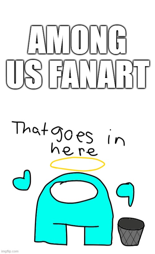 AMONG US FANART | image tagged in blank white template,that goes in here my version | made w/ Imgflip meme maker