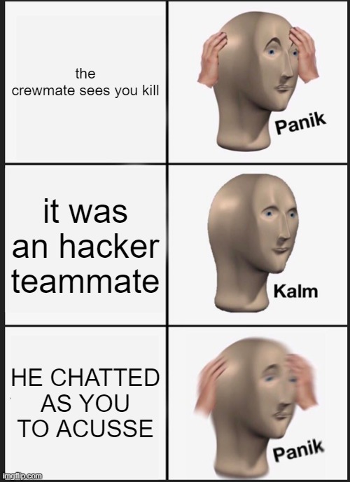 Panik Kalm Panik | the crewmate sees you kill; it was an hacker teammate; HE CHATTED AS YOU TO ACUSSE | image tagged in memes,panik kalm panik | made w/ Imgflip meme maker