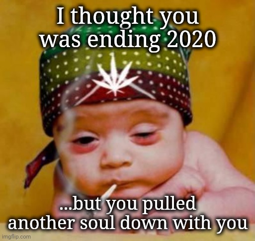 dude i thought it was funny   | I thought you was ending 2020 ...but you pulled another soul down with you | image tagged in dude i thought it was funny | made w/ Imgflip meme maker