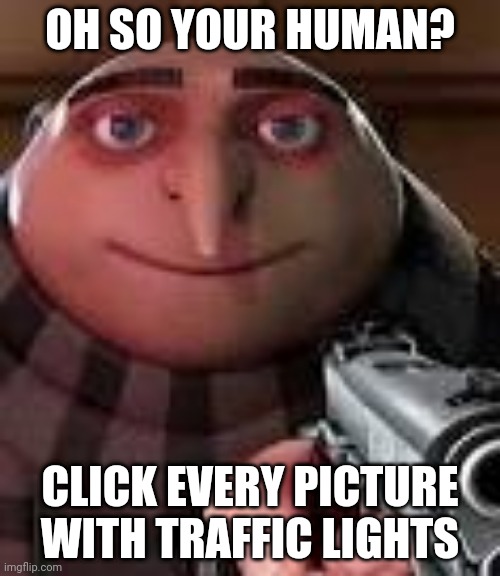 insert text her | OH SO YOUR HUMAN? CLICK EVERY PICTURE WITH TRAFFIC LIGHTS | image tagged in gru with gun | made w/ Imgflip meme maker