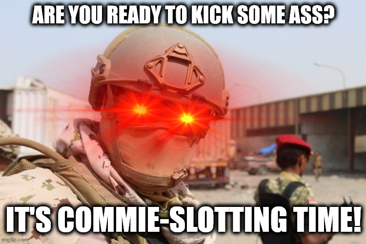 It's commie-slotting time! | ARE YOU READY TO KICK SOME ASS? IT'S COMMIE-SLOTTING TIME! | image tagged in laser eye desert soldier,physical removal | made w/ Imgflip meme maker
