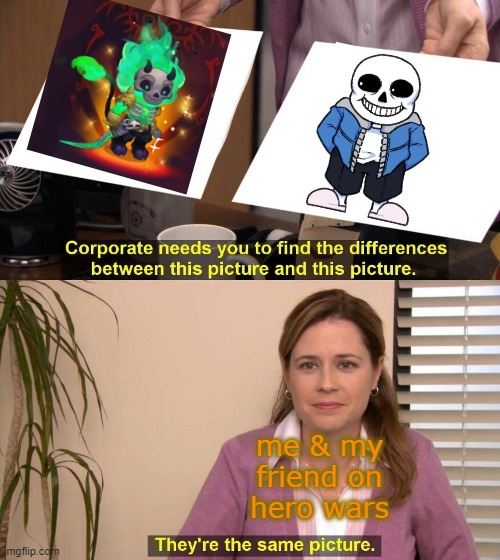 I sware to god they are | me & my friend on hero wars | image tagged in they are the same picture,undertale,sans | made w/ Imgflip meme maker