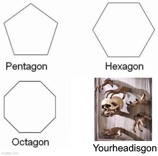 The skeleton head is your head | Yourheadisgon | image tagged in memes,pentagon hexagon octagon | made w/ Imgflip meme maker