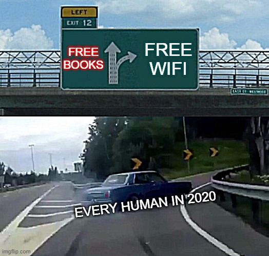 Left Exit 12 Off Ramp Meme | FREE BOOKS; FREE WIFI; EVERY HUMAN IN 2020 | image tagged in memes,left exit 12 off ramp | made w/ Imgflip meme maker