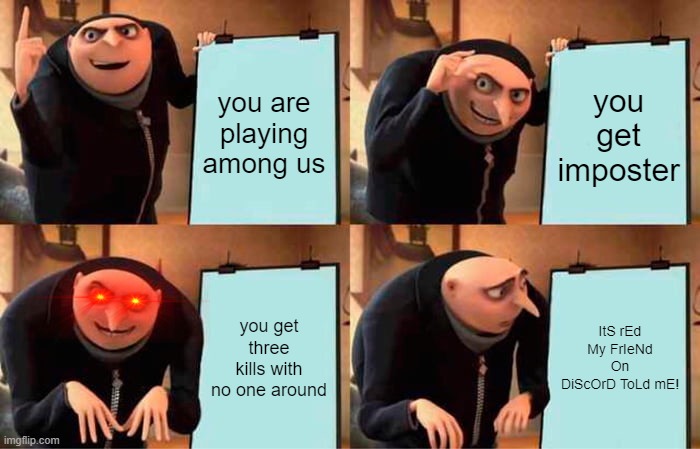 Gru's Plan Meme | you are playing among us; you get imposter; you get three kills with no one around; ItS rEd My FrIeNd On DiScOrD ToLd mE! | image tagged in memes,gru's plan | made w/ Imgflip meme maker