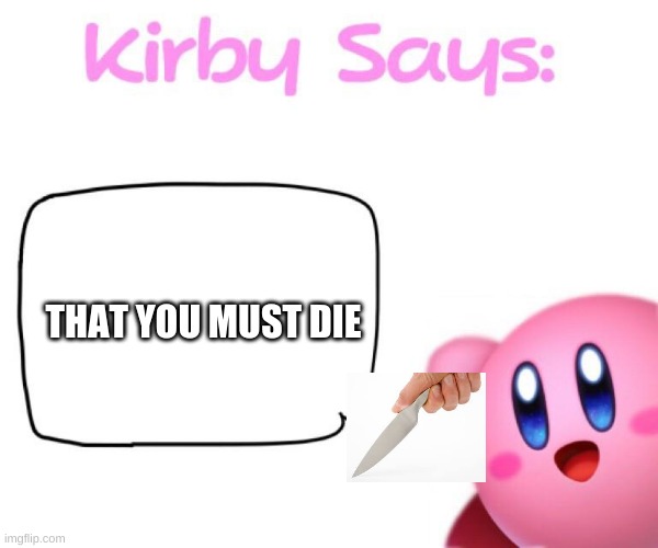 kirby | THAT YOU MUST DIE | image tagged in kirby says meme | made w/ Imgflip meme maker