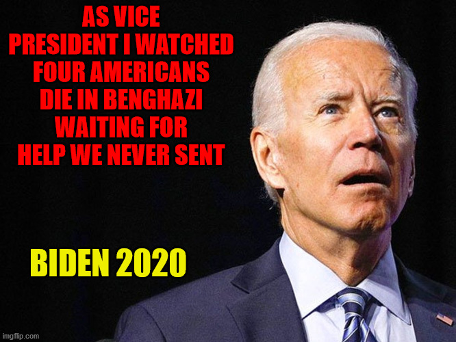 Joe Biden Confused | AS VICE PRESIDENT I WATCHED FOUR AMERICANS DIE IN BENGHAZI WAITING FOR HELP WE NEVER SENT; BIDEN 2020 | image tagged in joe biden confused,biden benghazi | made w/ Imgflip meme maker