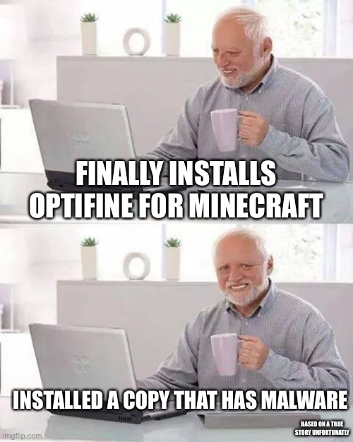 I was not happy | FINALLY INSTALLS OPTIFINE FOR MINECRAFT; INSTALLED A COPY THAT HAS MALWARE; BASED ON A TRUE STORY UNFORTUNATLY | image tagged in memes,hide the pain harold | made w/ Imgflip meme maker