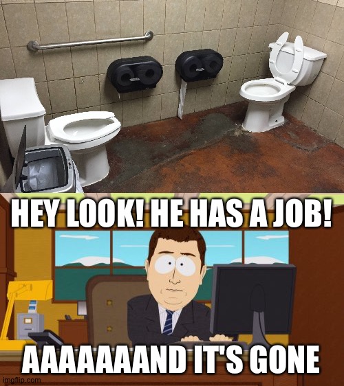 Toilet bros | HEY LOOK! HE HAS A JOB! AAAAAAAND IT'S GONE | image tagged in memes,aaaaand its gone | made w/ Imgflip meme maker