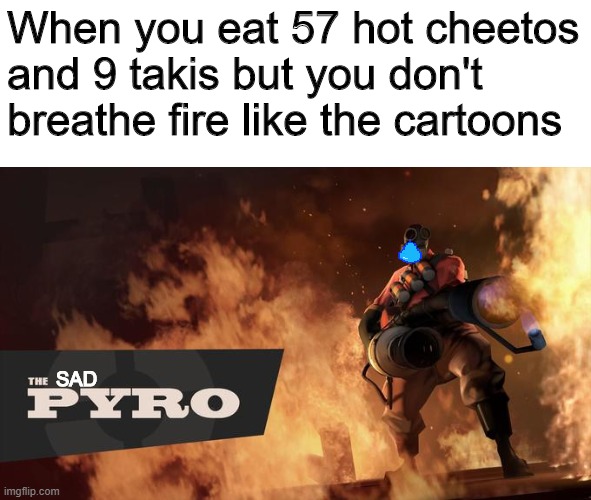 sad mmms |  When you eat 57 hot cheetos and 9 takis but you don't breathe fire like the cartoons; SAD | image tagged in the pyro - tf2 | made w/ Imgflip meme maker