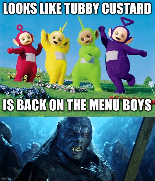 Looks like tubby custard is back on  the menu boys | LOOKS LIKE TUBBY CUSTARD; IS BACK ON THE MENU BOYS | image tagged in teletubbies,lotr meat back on the menu | made w/ Imgflip meme maker