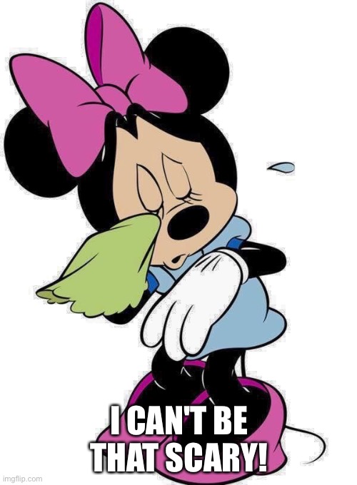 Sad Minnie Mouse | I CAN'T BE THAT SCARY! | image tagged in sad minnie mouse | made w/ Imgflip meme maker
