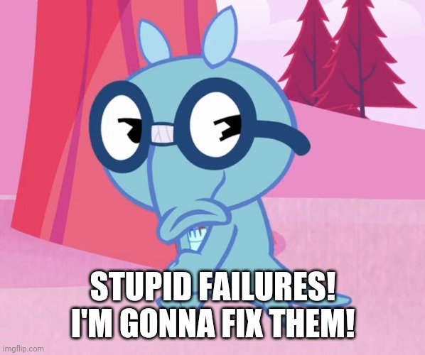 STUPID FAILURES! I'M GONNA FIX THEM! | made w/ Imgflip meme maker