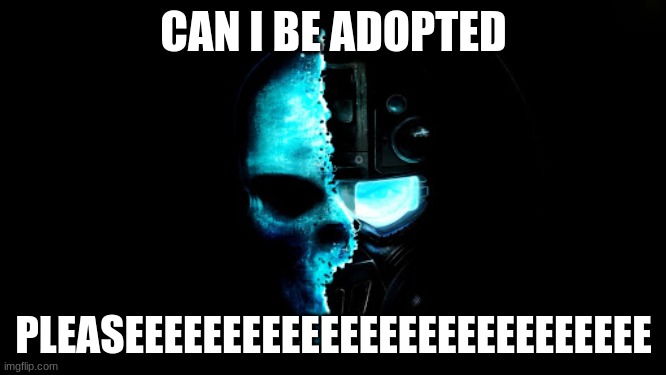 Skull Black the blue | CAN I BE ADOPTED; PLEASEEEEEEEEEEEEEEEEEEEEEEEEEEE | image tagged in skull black the blue | made w/ Imgflip meme maker