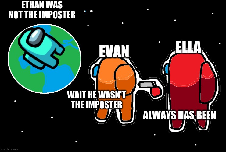 Always has been Among us | ETHAN WAS NOT THE IMPOSTER; ELLA; EVAN; WAIT HE WASN'T THE IMPOSTER; ALWAYS HAS BEEN | image tagged in always has been among us | made w/ Imgflip meme maker