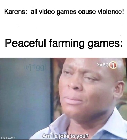 Also don’t forget about Animal Crossing | Karens:  all video games cause violence! Peaceful farming games: | image tagged in am i a joke to you | made w/ Imgflip meme maker