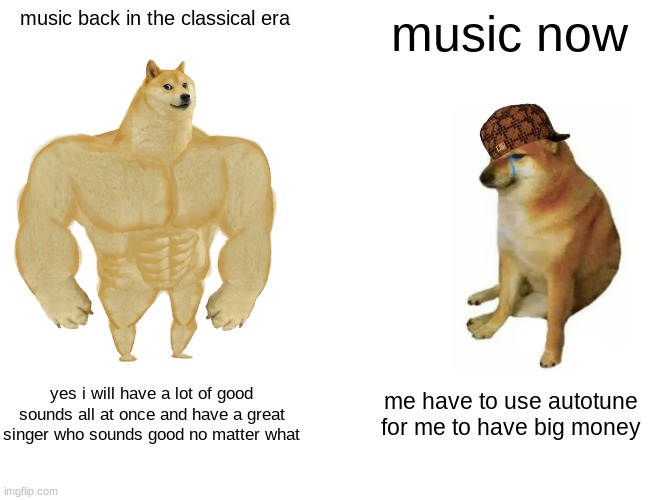 Buff Doge vs. Cheems Meme | music back in the classical era; music now; yes i will have a lot of good sounds all at once and have a great singer who sounds good no matter what; me have to use autotune for me to have big money | image tagged in memes,buff doge vs cheems | made w/ Imgflip meme maker