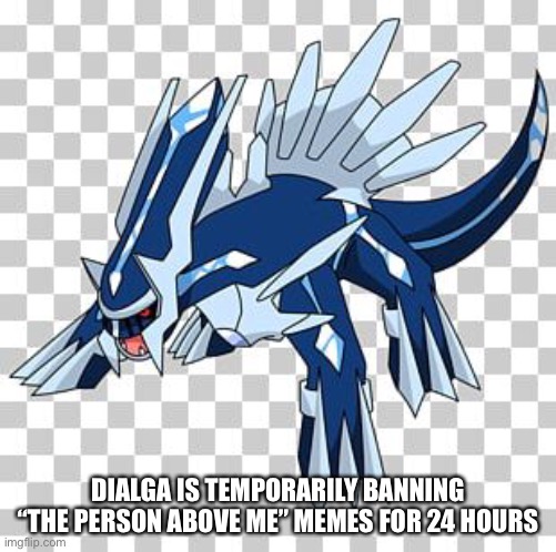 Stop, please it’s annoying | DIALGA IS TEMPORARILY BANNING “THE PERSON ABOVE ME” MEMES FOR 24 HOURS | made w/ Imgflip meme maker