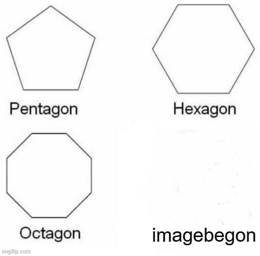 THERE IS NO IMAGE THE IMAGE BE GONE | imagebegon | image tagged in memes,pentagon hexagon octagon | made w/ Imgflip meme maker