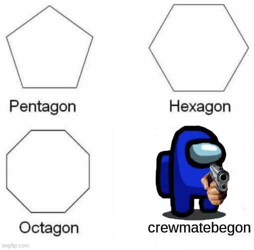 crewmate be gone | crewmatebegon | image tagged in pentagon hexagon octagon | made w/ Imgflip meme maker