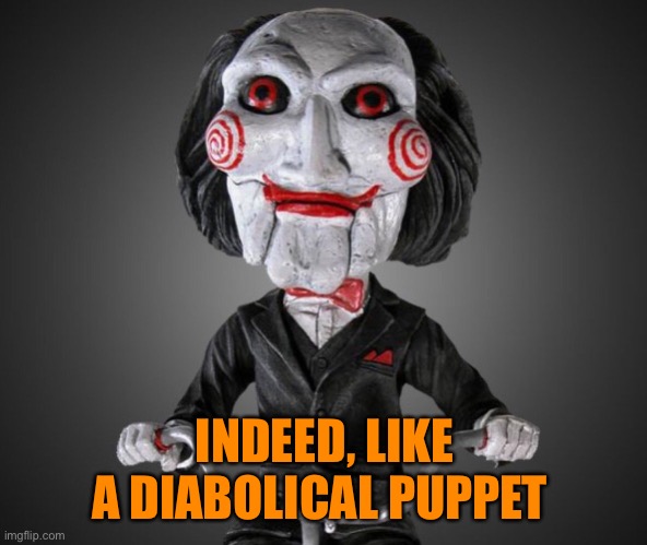 Saw puppet | INDEED, LIKE A DIABOLICAL PUPPET | image tagged in saw puppet | made w/ Imgflip meme maker