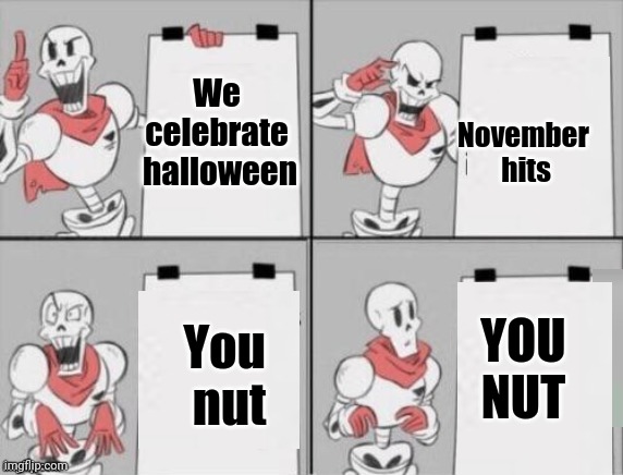 Papyrus plan | We 
celebrate 
halloween November 
hits You 
nut YOU
NUT | image tagged in papyrus plan | made w/ Imgflip meme maker