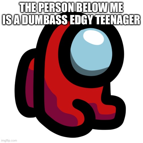 Mini crewmate | THE PERSON BELOW ME IS A DUMBASS EDGY TEENAGER | image tagged in mini crewmate | made w/ Imgflip meme maker